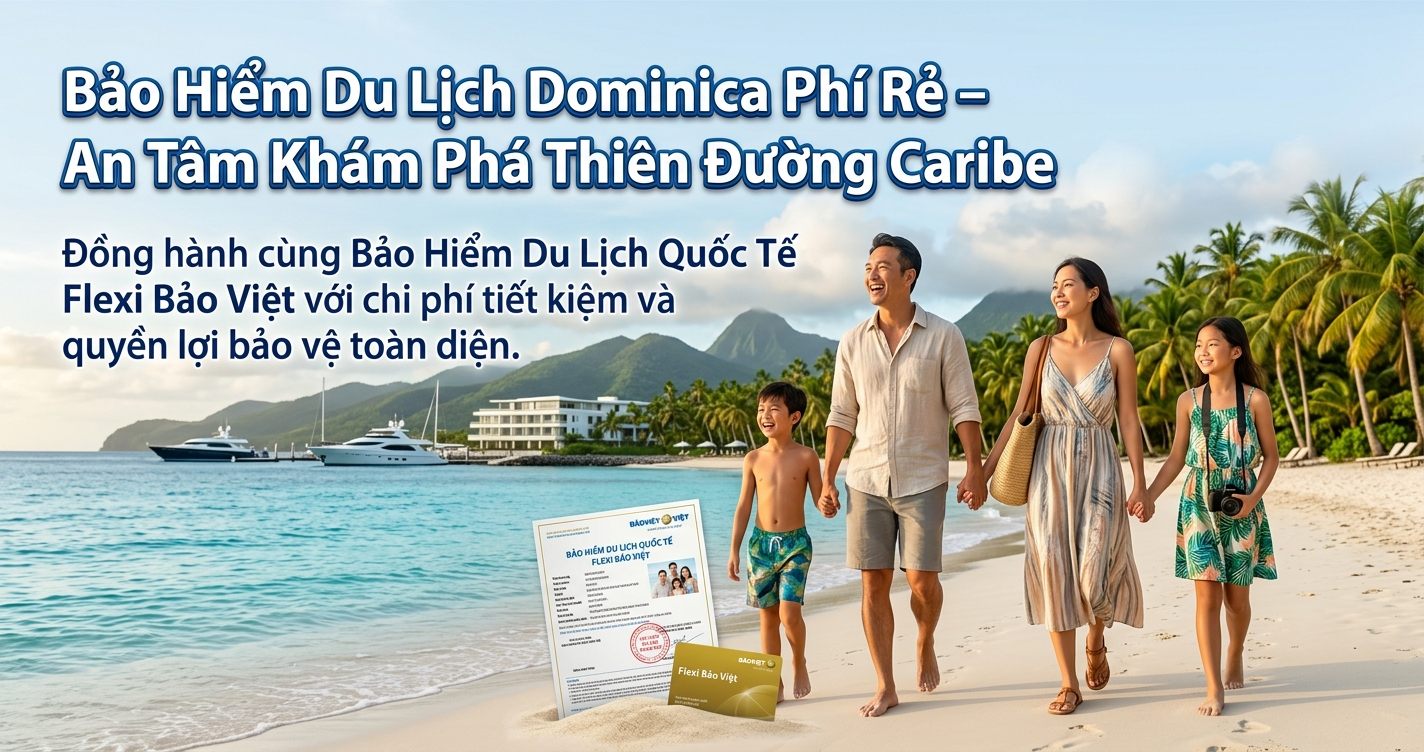 Trải nghiệm trọn vẹn hơn nhờ bảo hiểm du lịch Dominica phí rẻ, quyền lợi cao của Bảo Việt